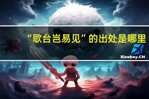 “歌台岂易见”的出处是哪里