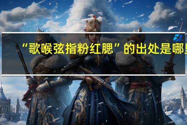 “歌喉弦指粉红腮”的出处是哪里