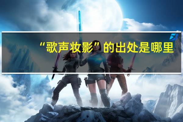 “歌声妆影”的出处是哪里