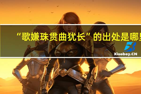 “歌嫌珠贯曲犹长”的出处是哪里