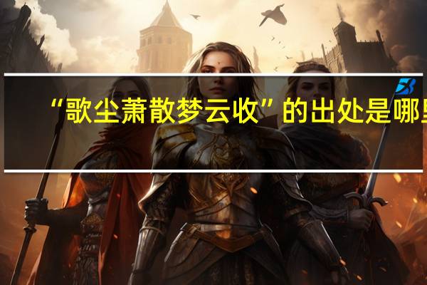 “歌尘萧散梦云收”的出处是哪里