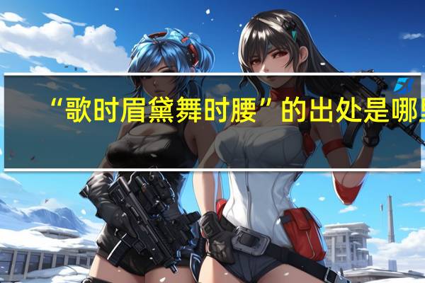 “歌时眉黛舞时腰”的出处是哪里