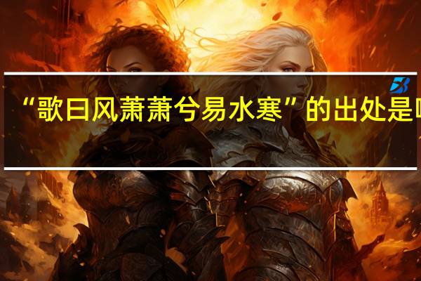 “歌曰风萧萧兮易水寒”的出处是哪里