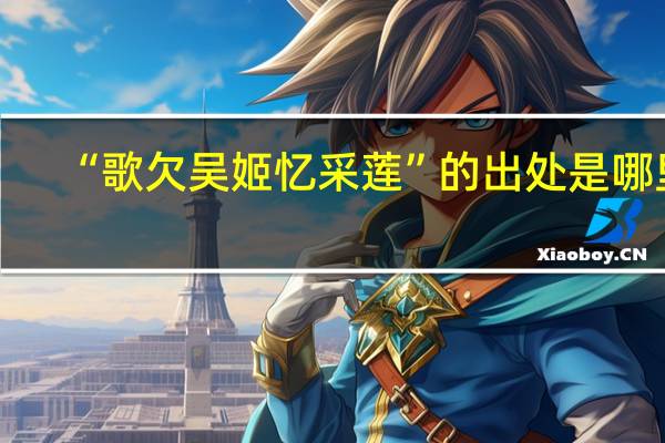 “歌欠吴姬忆采莲”的出处是哪里