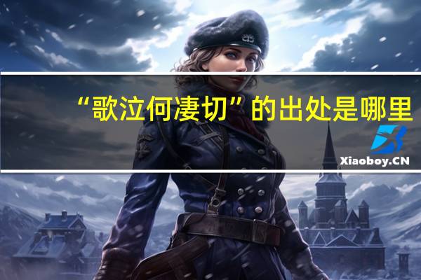 “歌泣何凄切”的出处是哪里