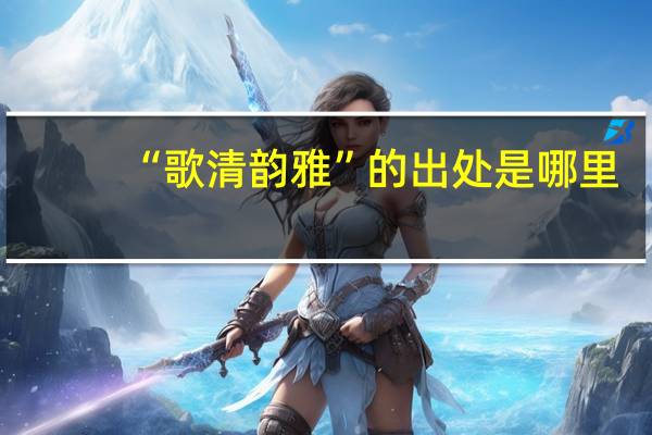“歌清韵雅”的出处是哪里