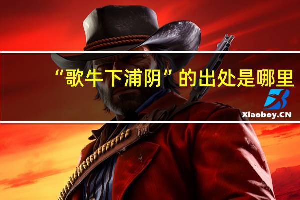 “歌牛下浦阴”的出处是哪里