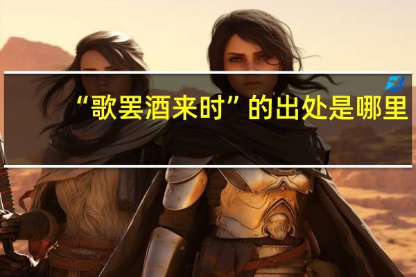 “歌罢酒来时”的出处是哪里