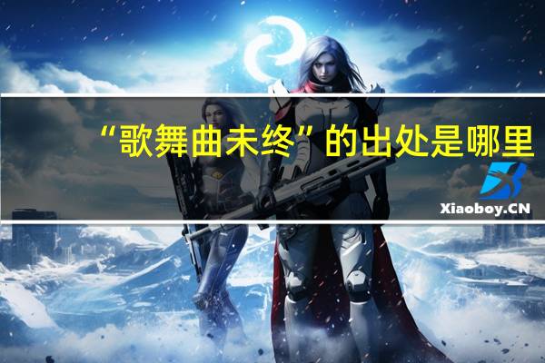 “歌舞曲未终”的出处是哪里