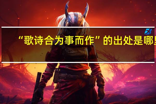 “歌诗合为事而作”的出处是哪里