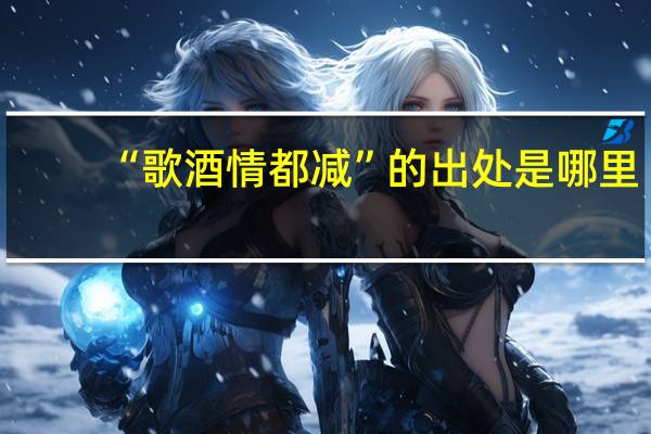 “歌酒情都减”的出处是哪里