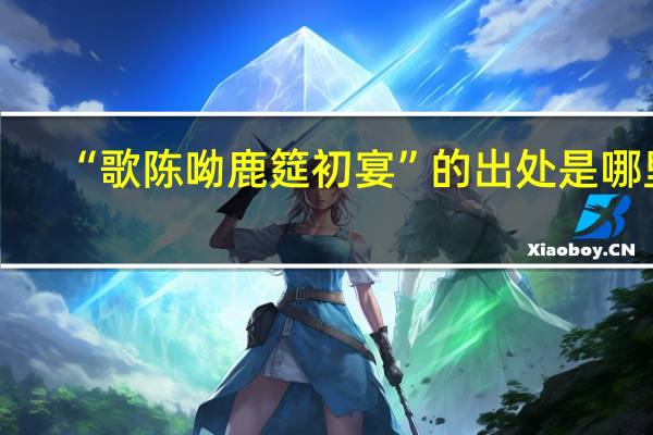 “歌陈呦鹿筵初宴”的出处是哪里
