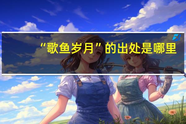 “歌鱼岁月”的出处是哪里