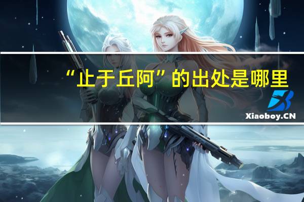 “止于丘阿”的出处是哪里