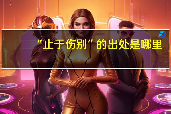 “止于伤别”的出处是哪里