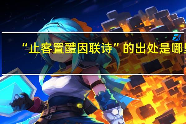 “止客置醴因联诗”的出处是哪里