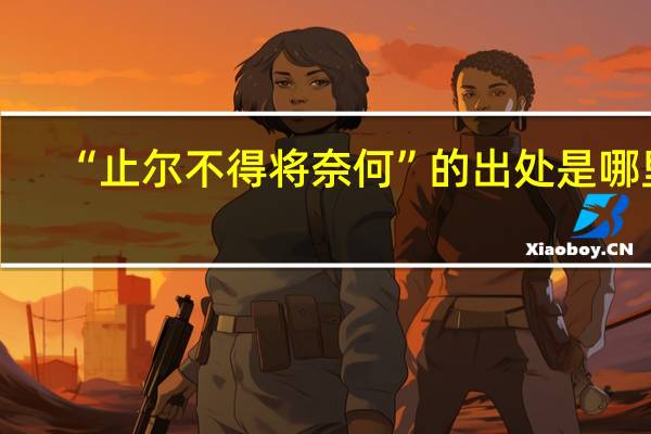 “止尔不得将奈何”的出处是哪里