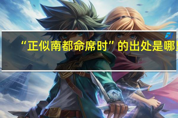 “正似南都命席时”的出处是哪里