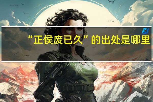 “正侯废已久”的出处是哪里