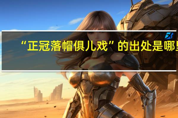“正冠落帽俱儿戏”的出处是哪里