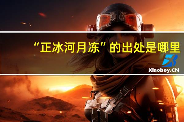“正冰河月冻”的出处是哪里