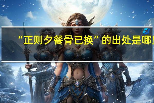 “正则夕餐骨已换”的出处是哪里