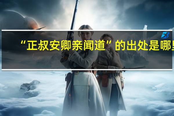 “正叔安卿亲闻道”的出处是哪里