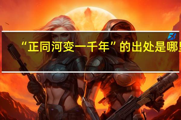 “正同河变一千年”的出处是哪里