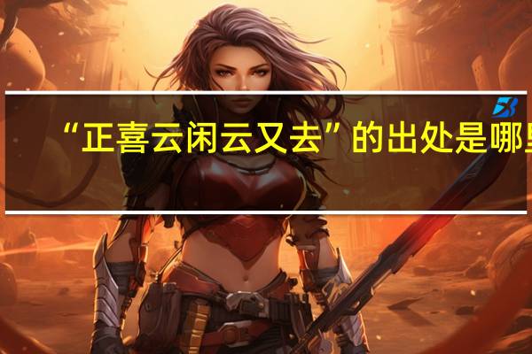 “正喜云闲云又去”的出处是哪里