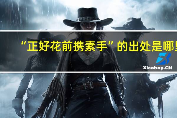 “正好花前携素手”的出处是哪里