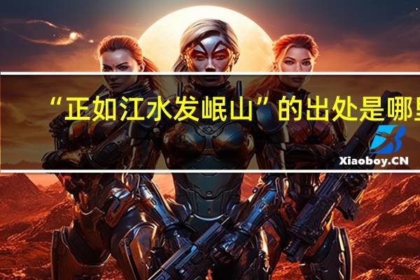 “正如江水发岷山”的出处是哪里