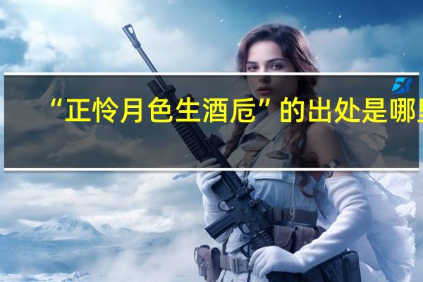 “正怜月色生酒卮”的出处是哪里