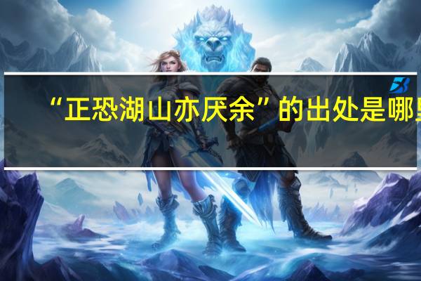 “正恐湖山亦厌余”的出处是哪里