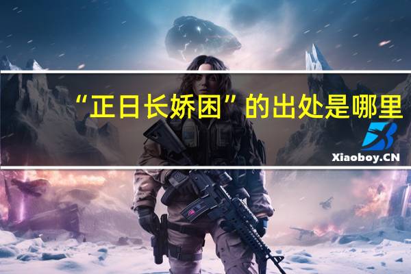 “正日长娇困”的出处是哪里