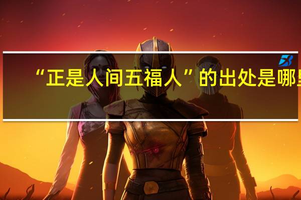 “正是人间五福人”的出处是哪里