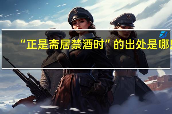 “正是斋居禁酒时”的出处是哪里