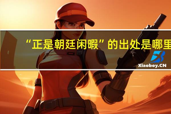 “正是朝廷闲暇”的出处是哪里