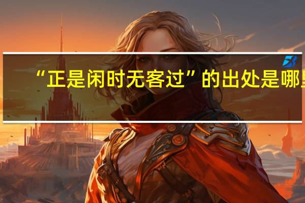 “正是闲时无客过”的出处是哪里