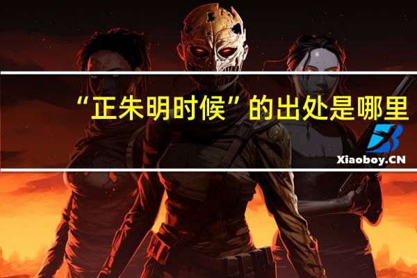 “正朱明时候”的出处是哪里