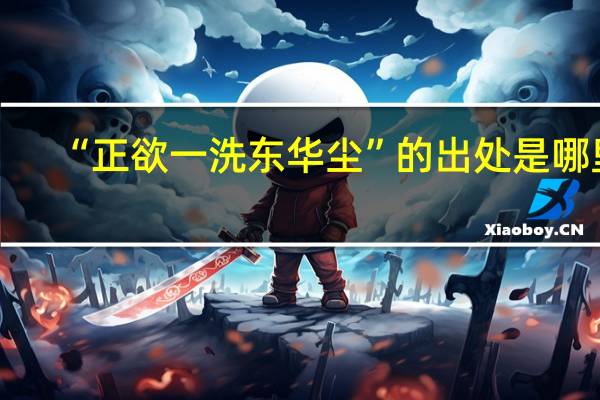 “正欲一洗东华尘”的出处是哪里