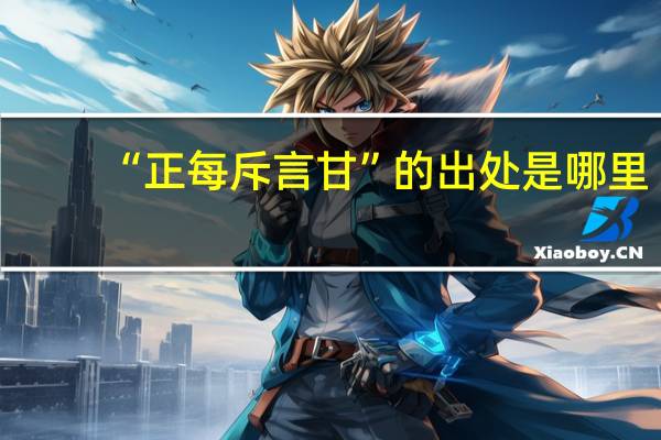 “正每斥言甘”的出处是哪里