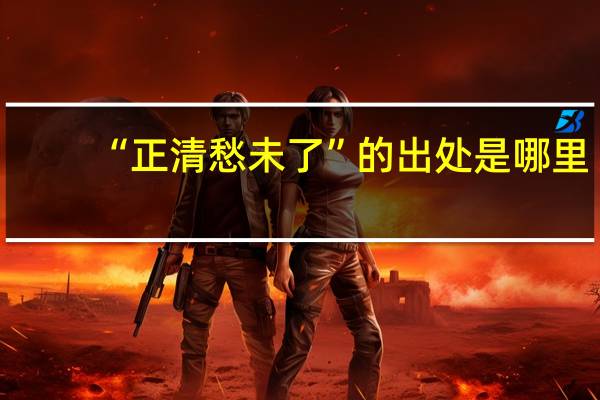 “正清愁未了”的出处是哪里