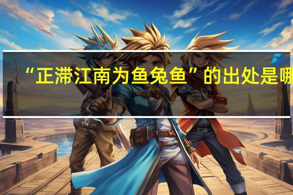 “正滞江南为鱼兔鱼”的出处是哪里