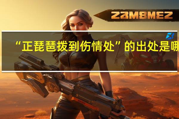 “正琵琶拨到伤情处”的出处是哪里