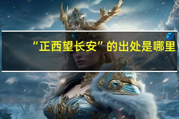 “正西望长安”的出处是哪里