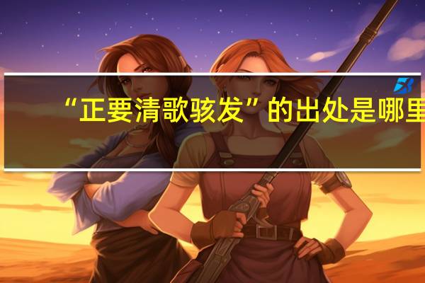 “正要清歌骇发”的出处是哪里