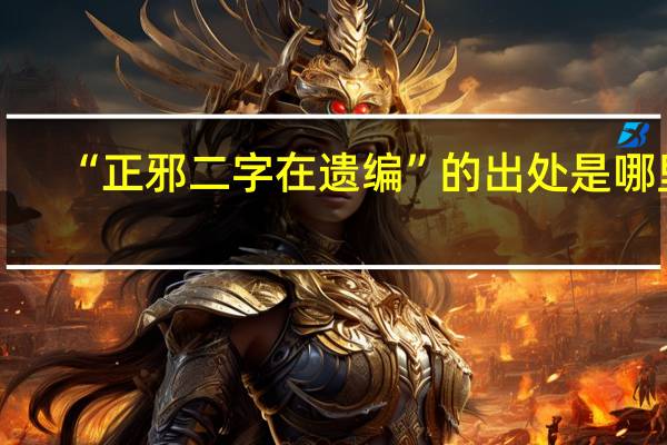 “正邪二字在遗编”的出处是哪里