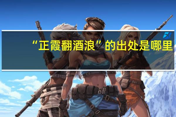 “正霞翻酒浪”的出处是哪里