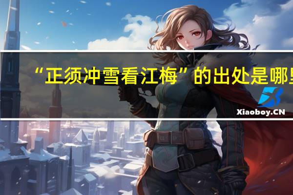 “正须冲雪看江梅”的出处是哪里