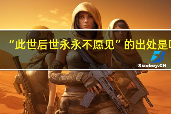 “此世后世永永不愿见”的出处是哪里
